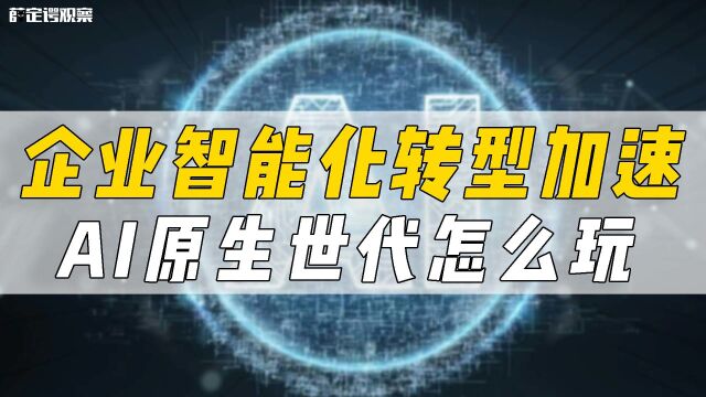 企业智能化转型加速 AI原生世代怎么玩