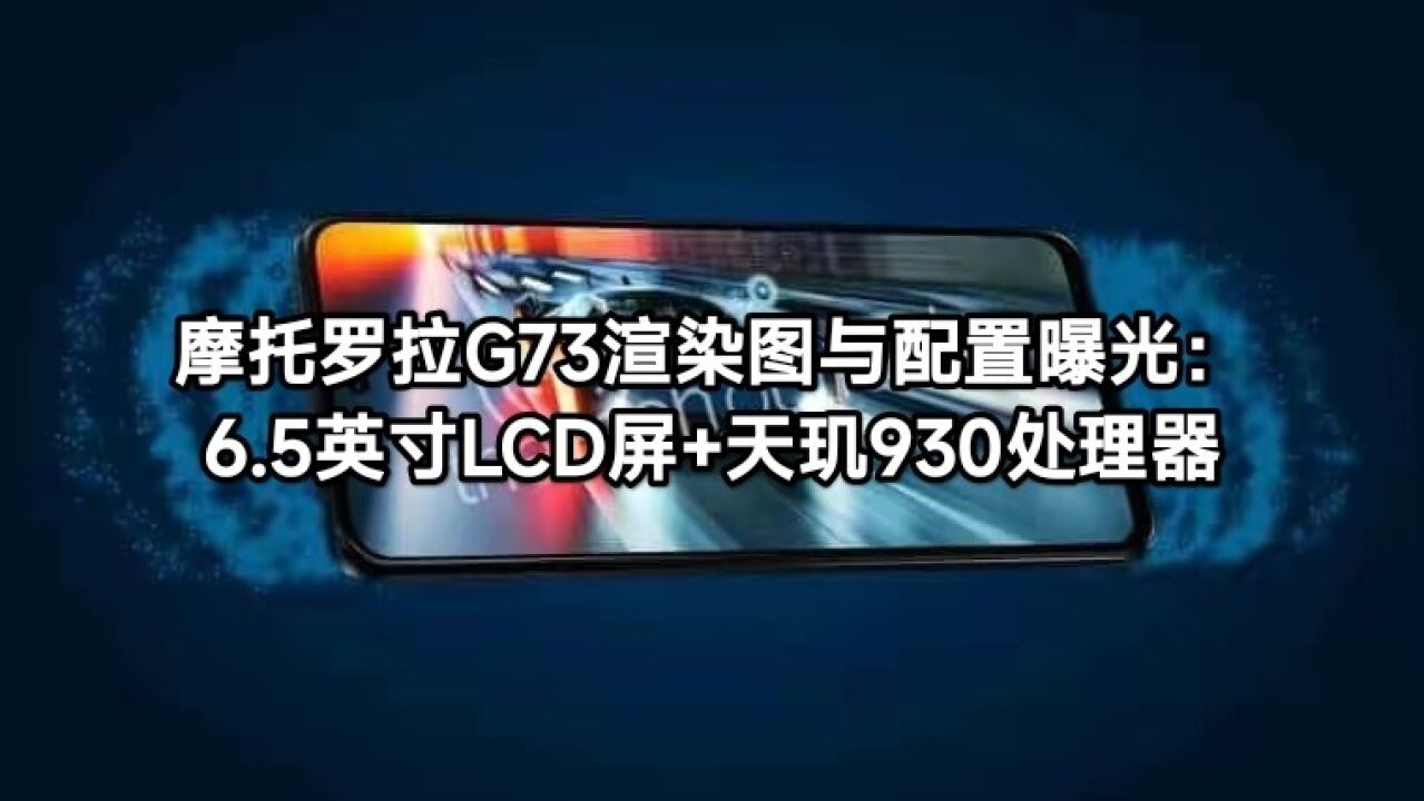 摩托罗拉G73渲染图与配置曝光:6.5英寸LCD屏+天玑930处理器