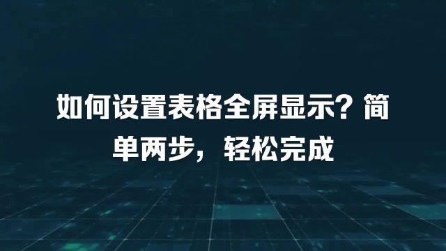 如何设置表格全屏显示?简单两步,轻松完成