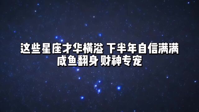 这些星座才华横溢,下半年自信满满,咸鱼翻身,财多福旺