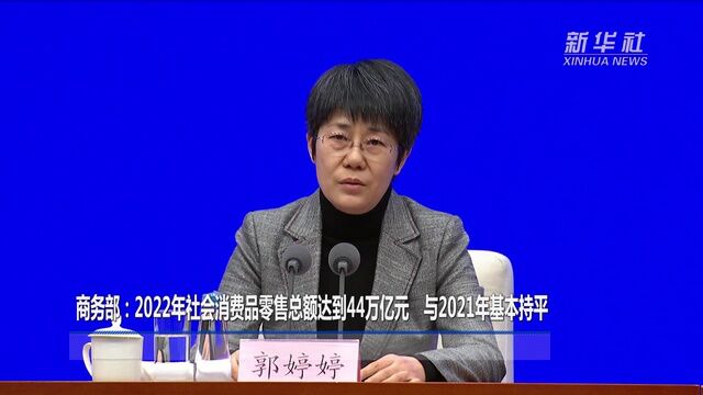 商务部:2022年社会消费品零售总额达到44万亿元 与2021年基本持平