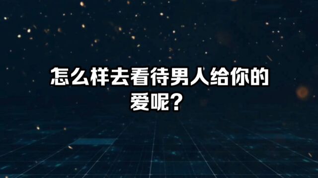 怎么样去看待男人给你的爱呢?