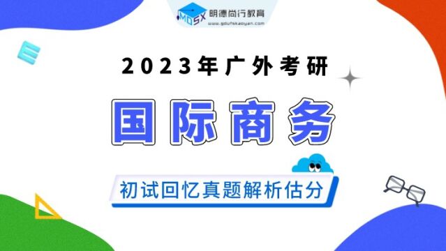 【明德尚行】2023年广外国际商务初试回忆真题解析估分课20230113 184503