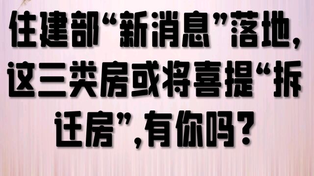 住建部“新消息”落地,这三类房或将喜提“拆迁房”,有你吗?