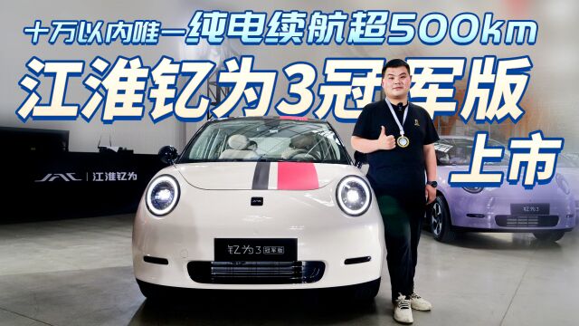 十万以内唯一纯电续航超500km 江淮钇为3冠军版上市,售9.99万元