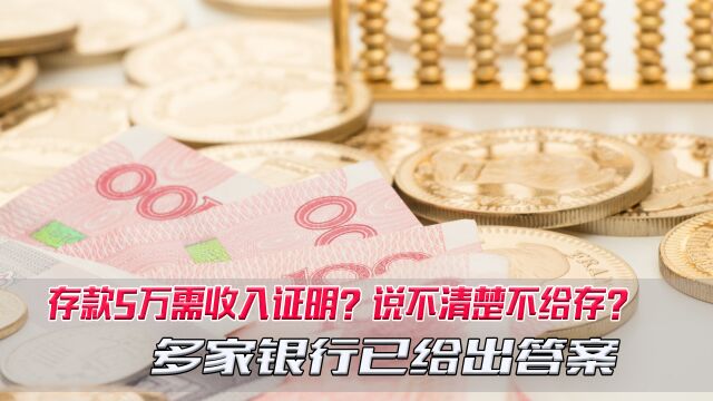 存款5万需收入证明?说不清楚不给存?多家银行说出答案