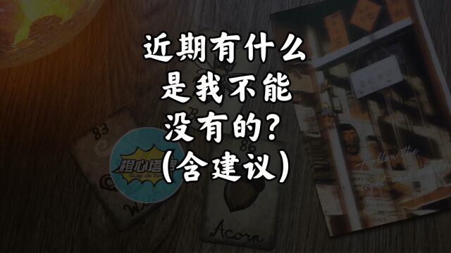 「橙心ⷮŠ塔罗」近期有什么是我不能没有的?(含建议)不限时空