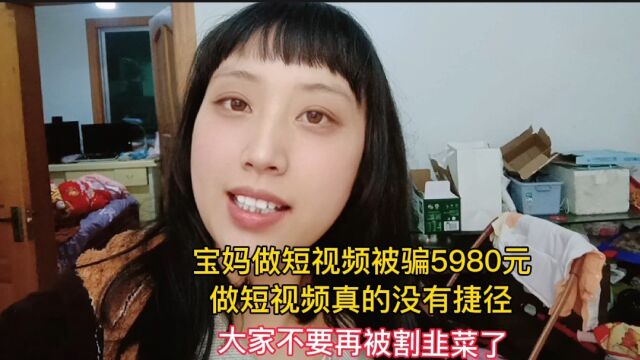 宝妈做短视频2天被骗5980元,亲身经历告诉你,做短视频真没捷径