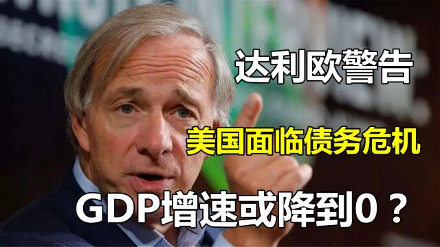 桥水基金创始人达利欧警告:美国面临债务危机,GDP增速或降到0?