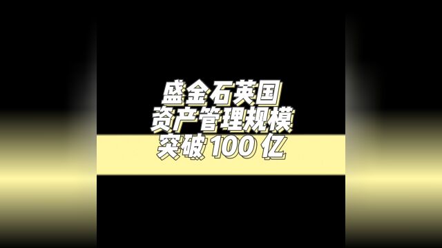 盛金石英国资产管理规模突破100亿