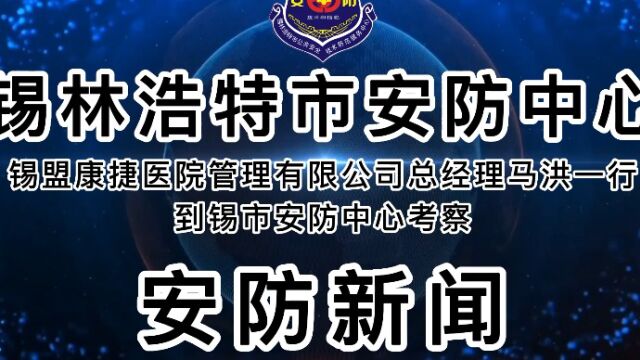 锡盟康捷医院管理有限公司总经理马洪一行到锡市安防中心考察