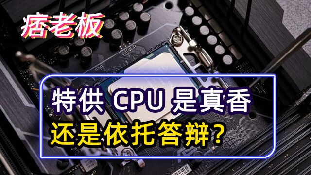 特供CPU是智商税吗?到底是真香还是依托答辩?值得购买吗?