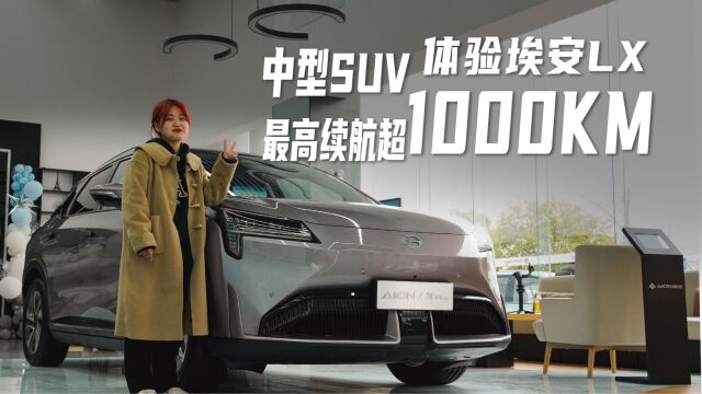 中型SUV,最高续航超1000KM|体验埃安LX