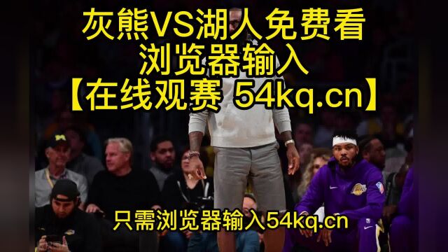 NBA常规赛官方高清直播:灰熊VS湖人(中文)jrs联赛在线免费直播高清观看 附高清全场录像回放