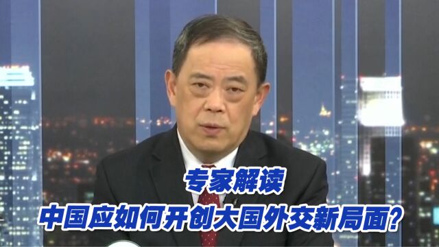 中国应如何把握机遇,开创大国外交新局面?专家解读