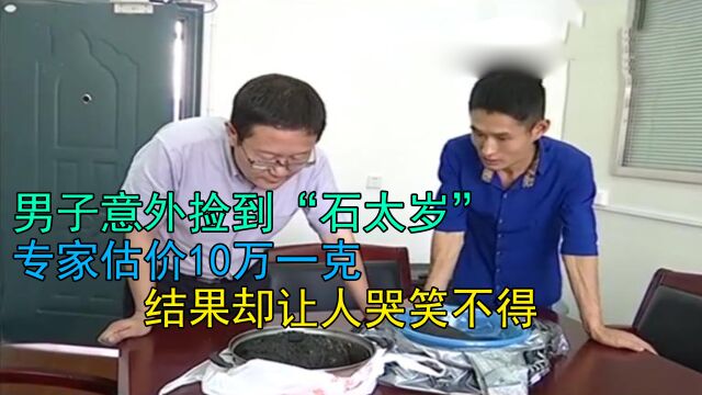 男子意外捡到“石太岁”,专家估价10万一克,结果却让人哭笑不得