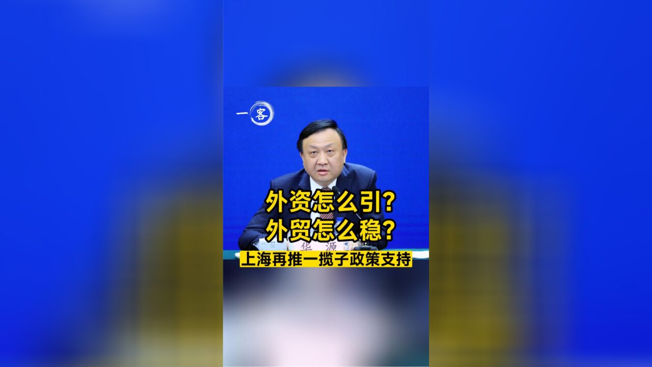 外资怎么引?外贸怎么稳?上海再推一揽子政策支持