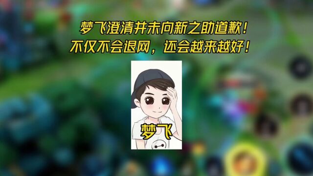 梦飞澄清并未向新之助道歉!不仅不会退网,还会越来越好!