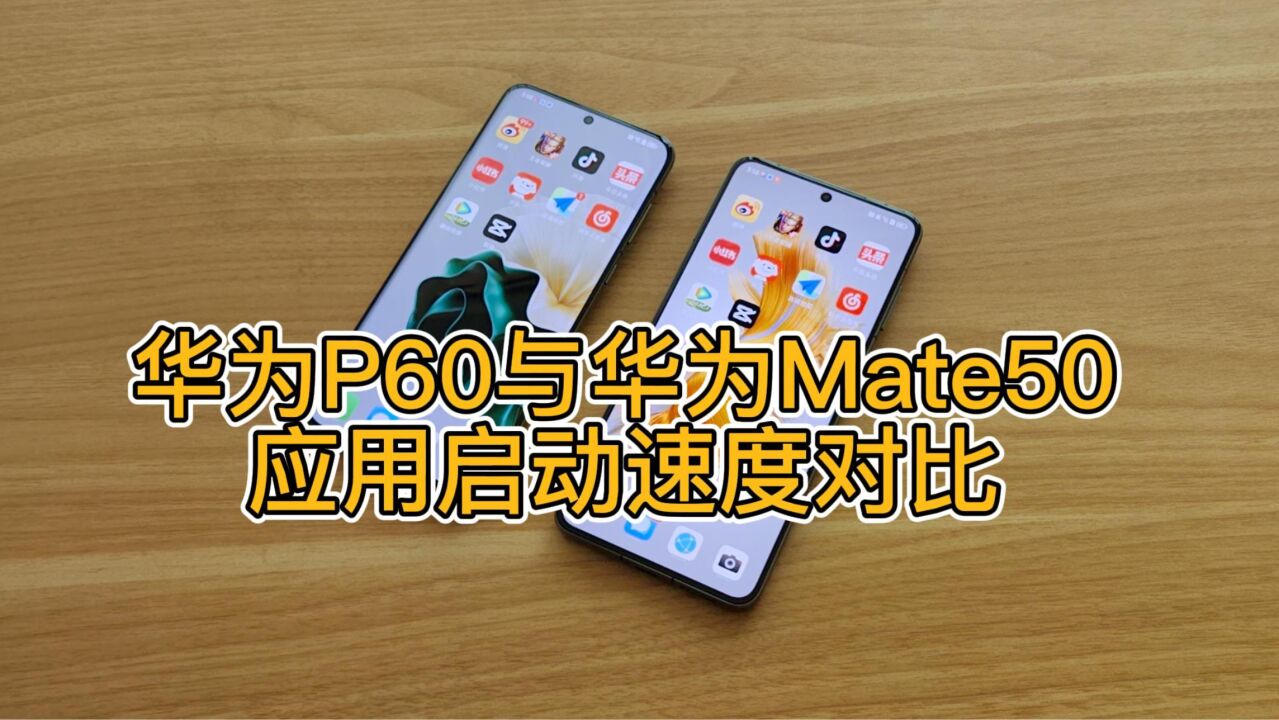 看看谁更快?华为P60与华为Mate50应用启动速度对比!