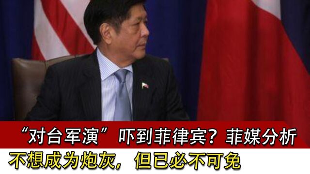 “对台军演”吓到菲律宾?菲媒分析:不想成为炮灰,但已必不可免