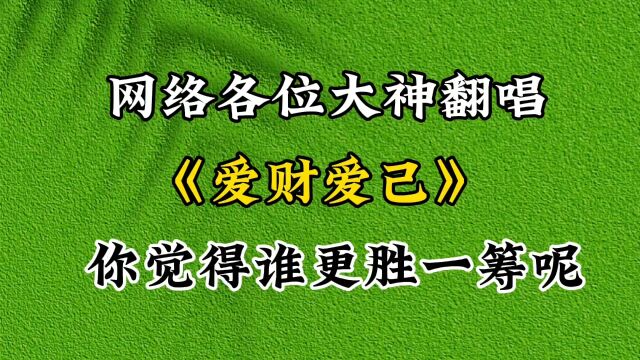 网络大神翻唱《爱财爱己》,各显神通,你喜欢哪个版本呢?