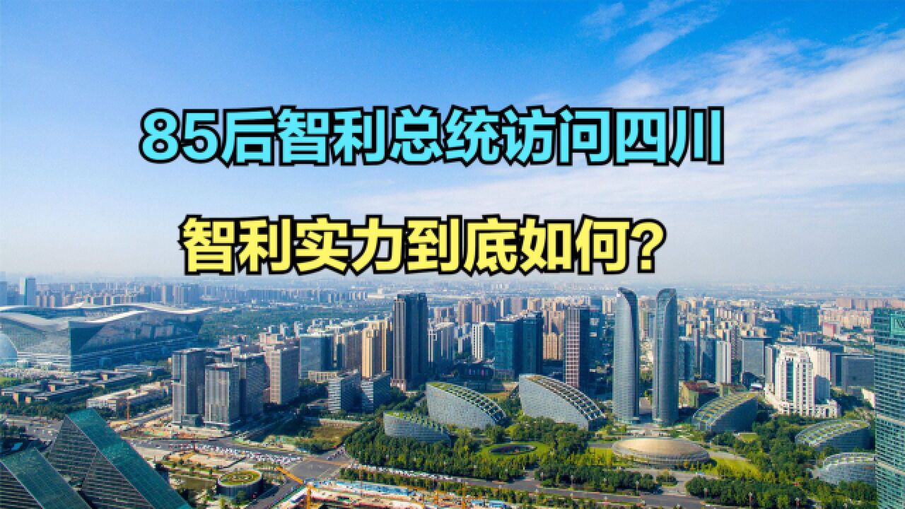 史上最年轻总统,85后智利总统访问四川!智利实力如何?看看GDP对比