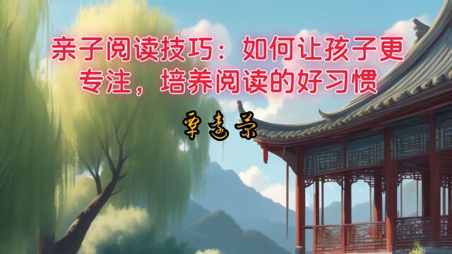 亲子阅读技巧:创造环境、选择书籍、定期时间、互动共读