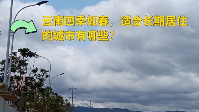 云南气候宜人的城市有哪些?半年居住体验和研究成果浓缩成一个视频.