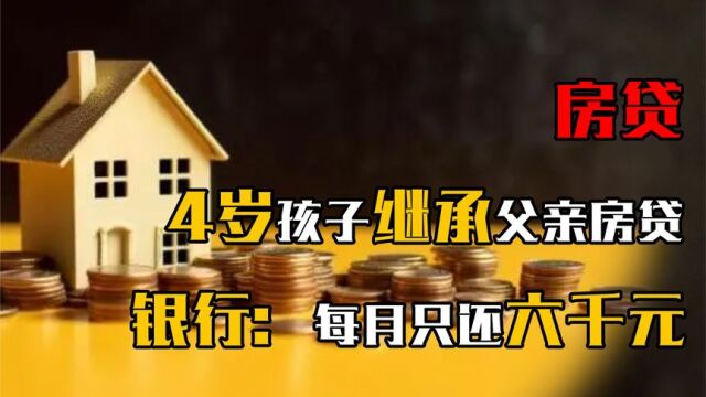 父亲不幸离世,4岁儿子继承房贷,银行:每月也就还6000元而已