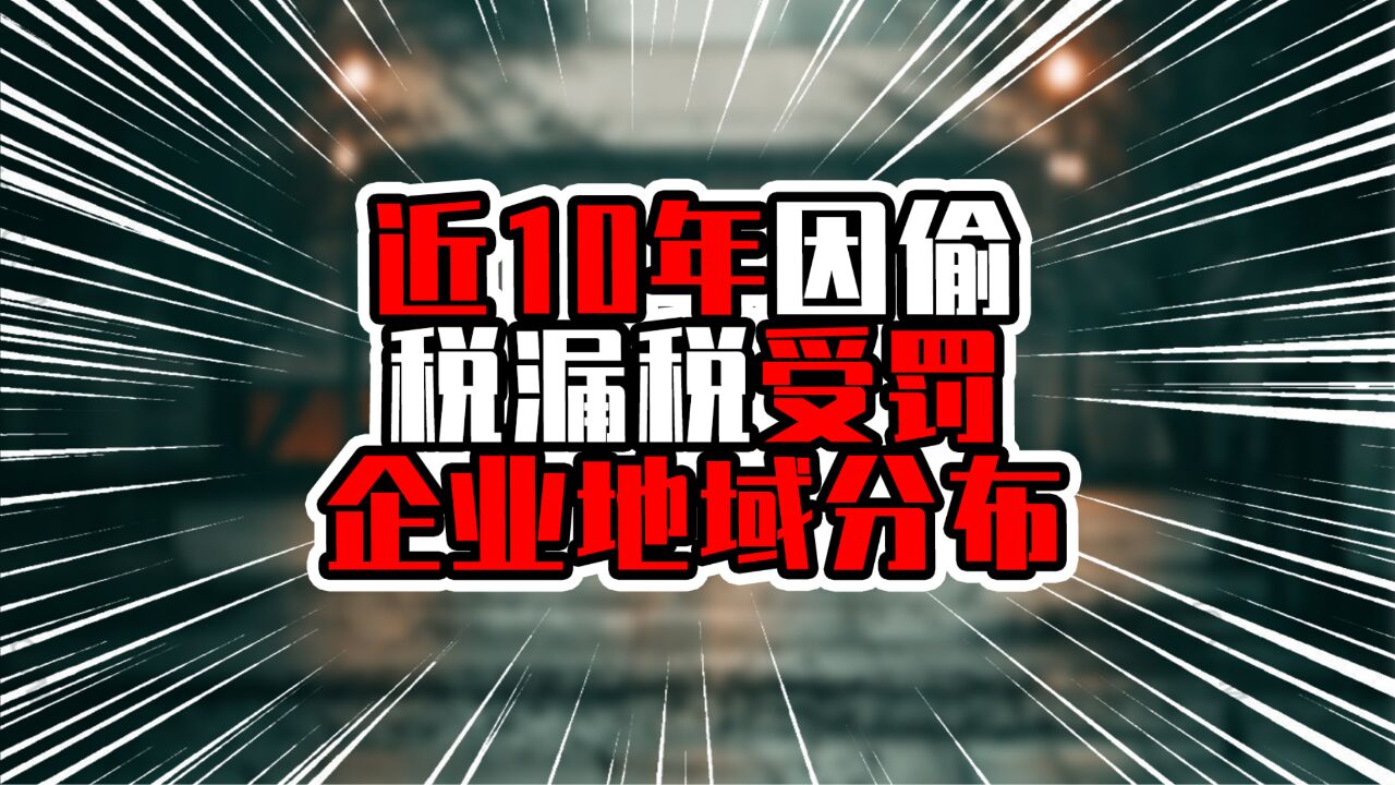 近10年因偷税漏税受罚企业地域分布,前两名达四位数,远超他省