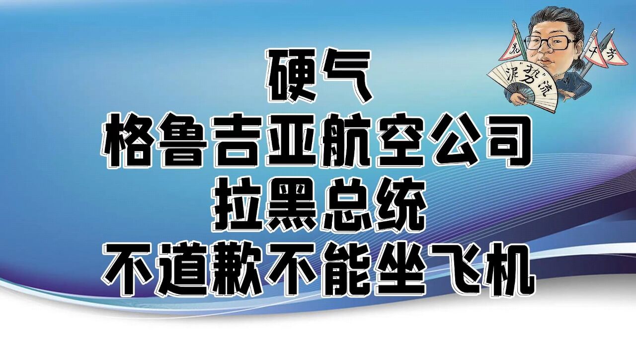 花千芳:硬气!格鲁吉亚航空公司,拉黑总统,不道歉不能坐飞机