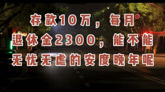 存款10万,每月退休金2300,能不能无忧无虑的安度晚年呢?