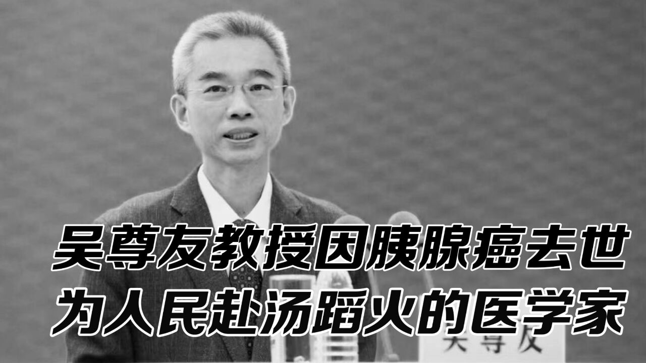 吴尊友教授因病去世,生平履历回顾,为人民赴汤蹈火的医学家