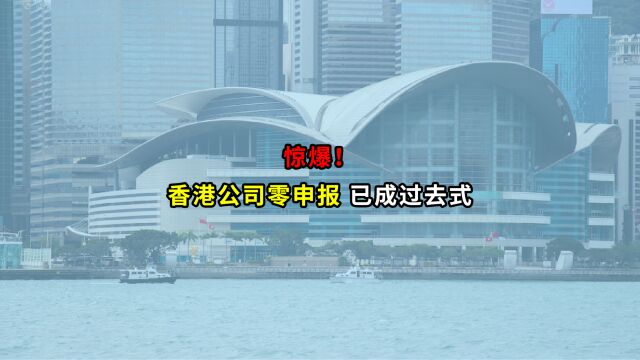 惊爆,香港公司零申报已成过去式