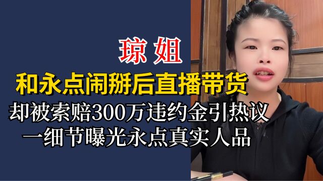 琼姐和永点闹掰直播带货,被索赔300万违约金,细节曝光永点人品