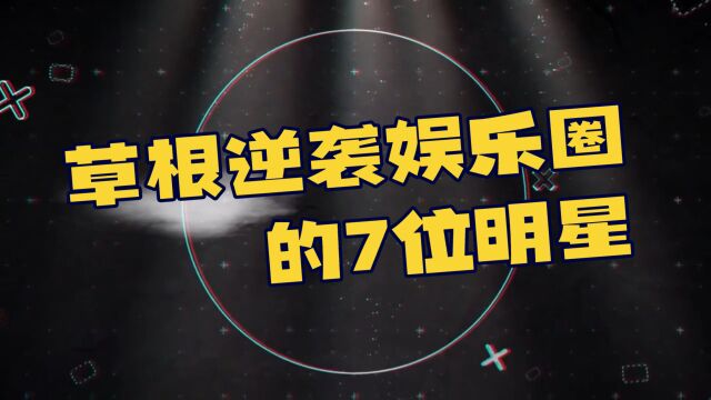 不靠背景不靠爹,草根逆袭娱乐圈的7位明星