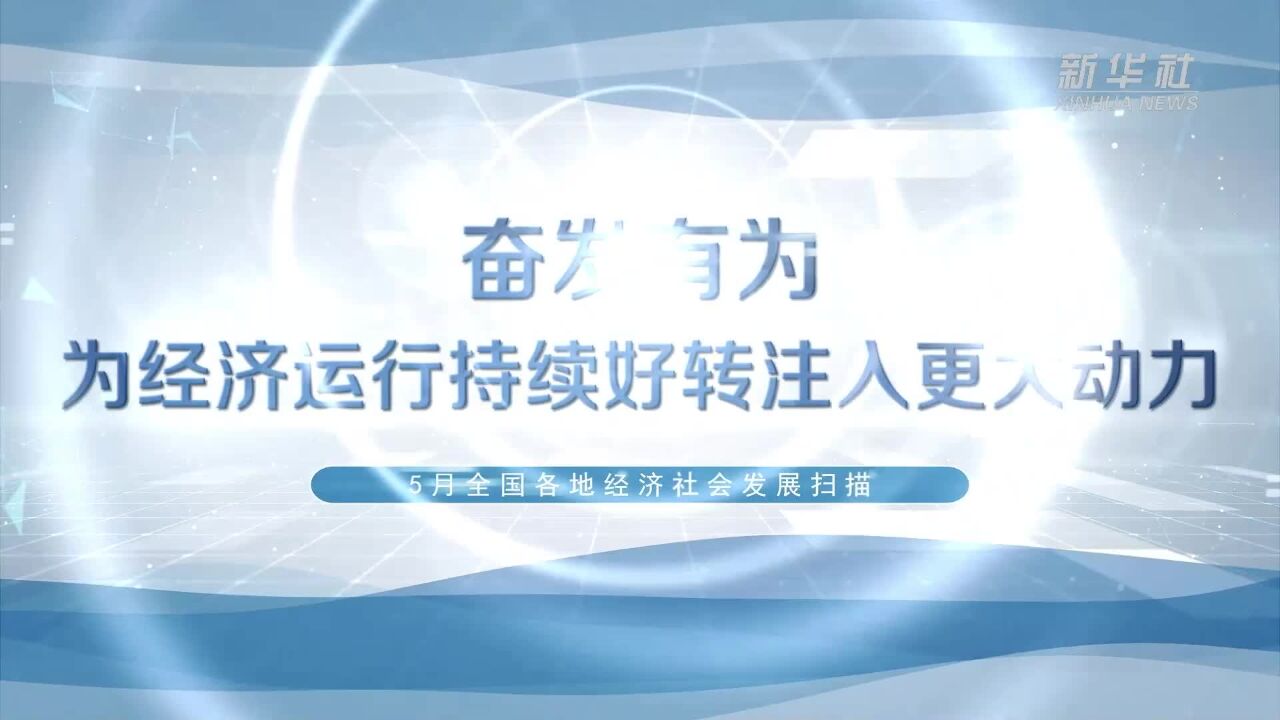 奋发有为 为经济运行持续好转注入更大动力——5月全国各地经济社会发展扫描