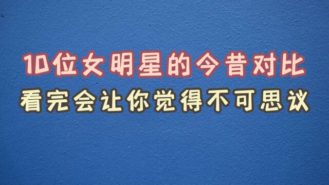 10位整容女明星的今昔对比,唐嫣前后判若两人,陈数风韵犹存