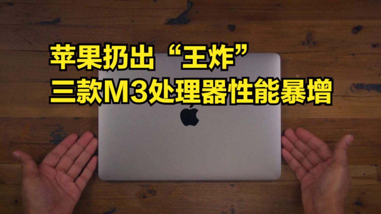 新Mac发布会,苹果扔出“王炸”,三款M3处理器性能暴增