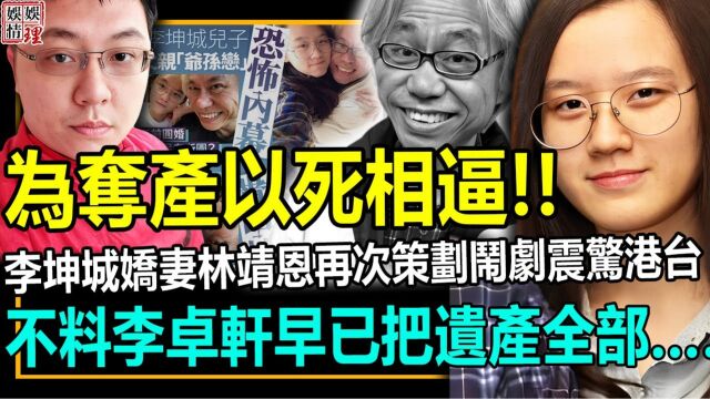 为夺产以死相逼!!林靖恩再次策划闹剧震惊港台!不料李卓轩早已把父亲遗产全部……