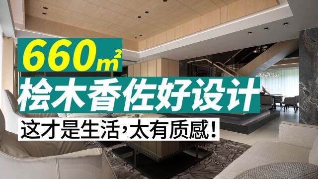 660平米太有质感!桧木香佐好设计,这才是生活!