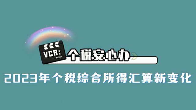 【第Ⅲ集】2023年个税综合所得汇算新变化