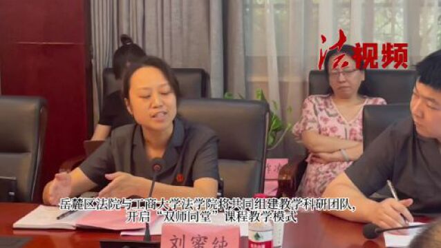 一场法学教育与司法实务的“双向奔赴” 岳麓区人民法院与湖南工商大学法学院举办院校合作启动会暨共育高素质法治人才工作论坛