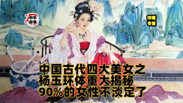 H中华故事汇第一百二十六期——中国古代四大美女之杨玉环体重大揭秘90%的女性不淡定了