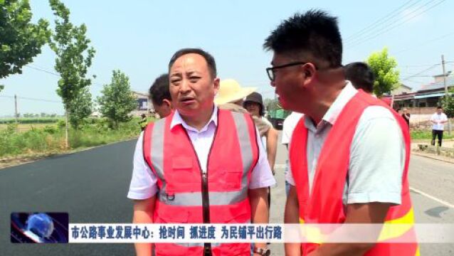 市公路事业发展中心:抢时间 抓进度 为民铺平出行路