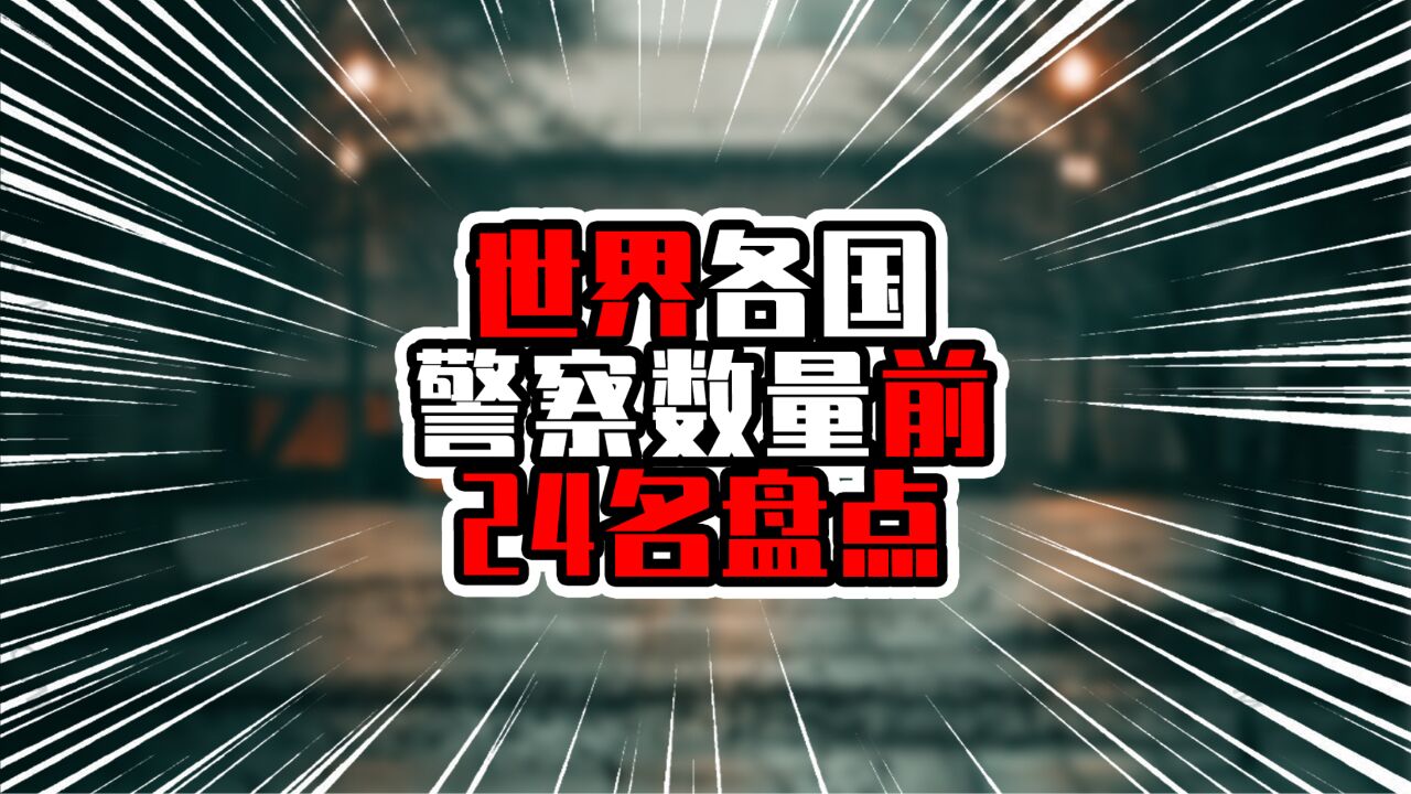 世界各国警察数量前24名盘点,印度超过中国,美国不在前三