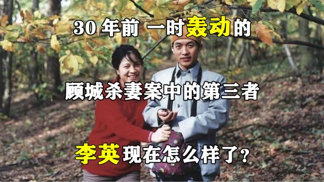 30年前,轰动一时的顾城杀妻案中的第三者,李英现在怎么样了?