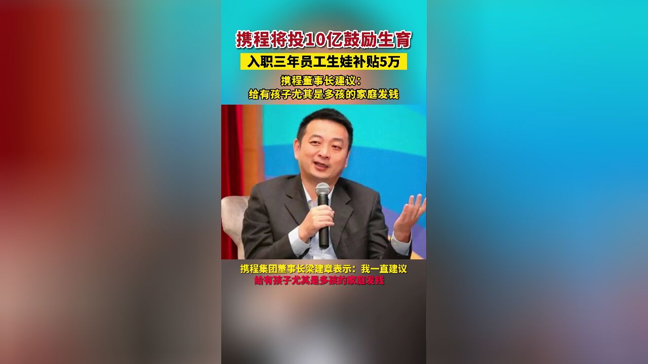 携程将投10亿鼓励生育,入职三年员工生娃补贴5万.携程董事长建议:给有孩子尤其是多孩的家庭发钱