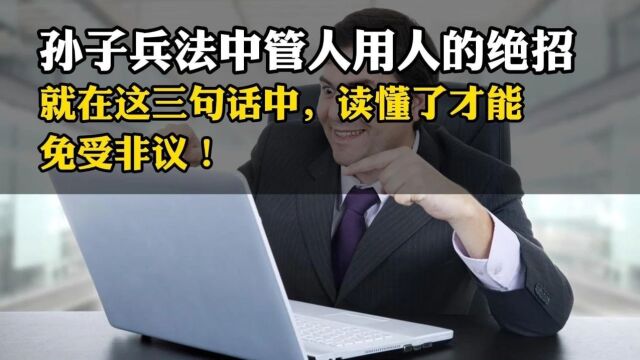 孙子兵法中管人用人的绝招, 就在这三句话中,读懂了才能 免受非议!