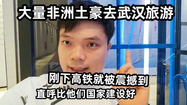 大量非洲土豪去武汉旅游,刚下高铁就被震撼到,直呼比他们国家建设好